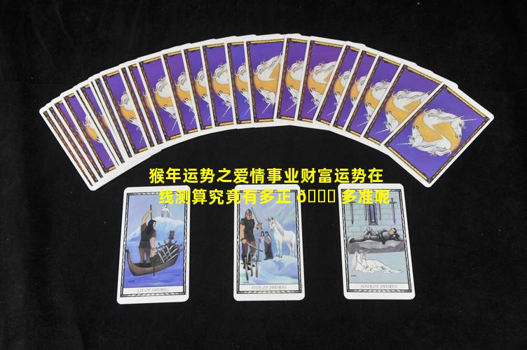 猴年运势之爱情事业财富运势在线测算究竟有多正 🐘 多准呢